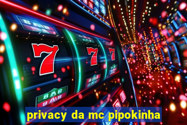 privacy da mc pipokinha